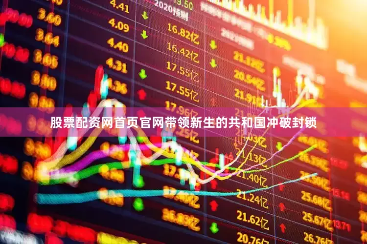 股票配资网首页官网带领新生的共和国冲破封锁