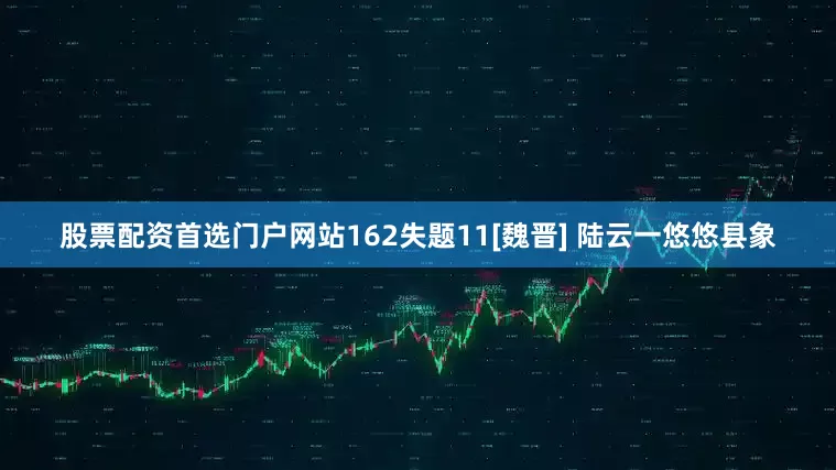 股票配资首选门户网站162失题11[魏晋] 陆云一悠悠县象