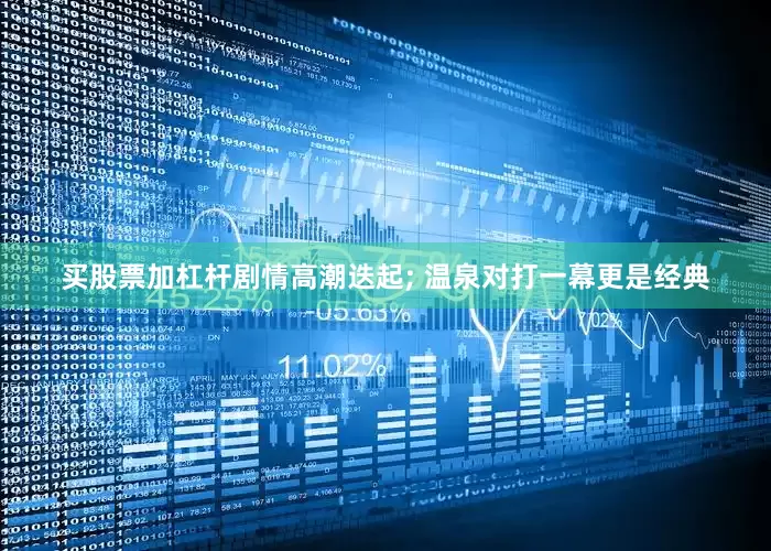 买股票加杠杆剧情高潮迭起; 温泉对打一幕更是经典